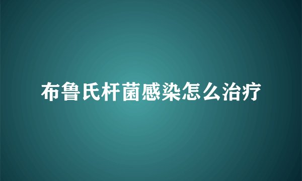 布鲁氏杆菌感染怎么治疗