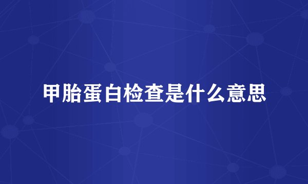 甲胎蛋白检查是什么意思