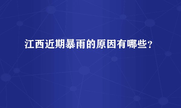 江西近期暴雨的原因有哪些？