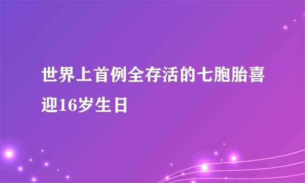 世界上首例全存活的七胞胎喜迎16岁生日