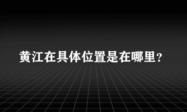黄江在具体位置是在哪里？