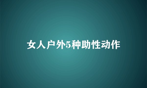 女人户外5种助性动作