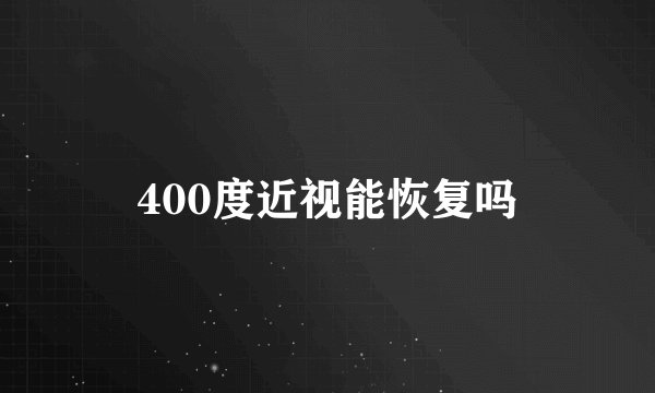 400度近视能恢复吗