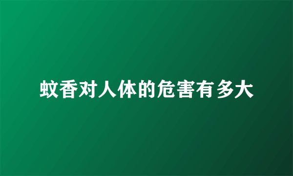 蚊香对人体的危害有多大