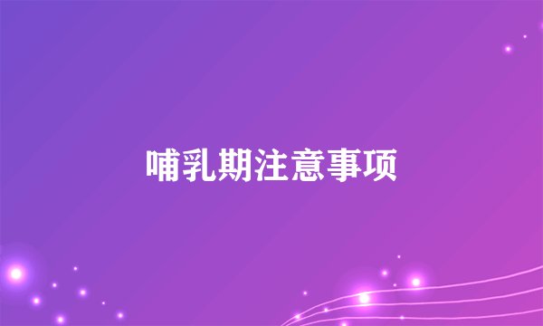 哺乳期注意事项