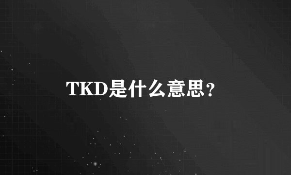 TKD是什么意思？