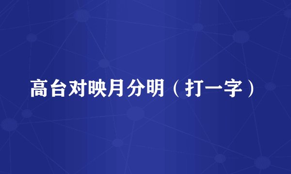高台对映月分明（打一字）
