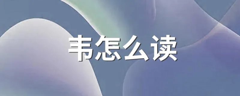 韦怎么读 韦怎么读