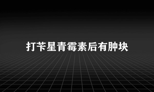 打苄星青霉素后有肿块
