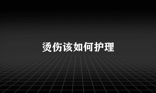 烫伤该如何护理