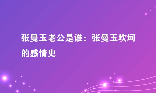张曼玉老公是谁：张曼玉坎坷的感情史