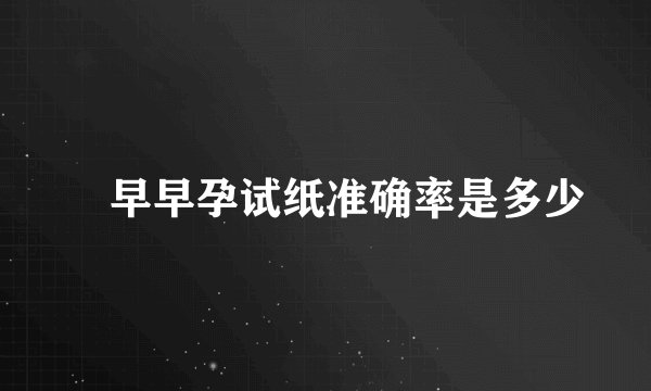 ​早早孕试纸准确率是多少