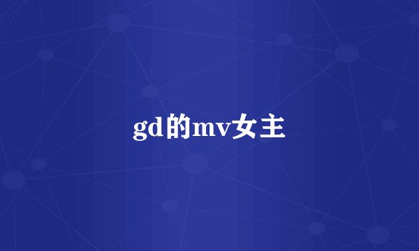 gd的mv女主