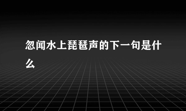 忽闻水上琵琶声的下一句是什么