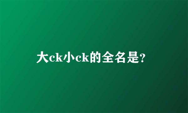 大ck小ck的全名是?