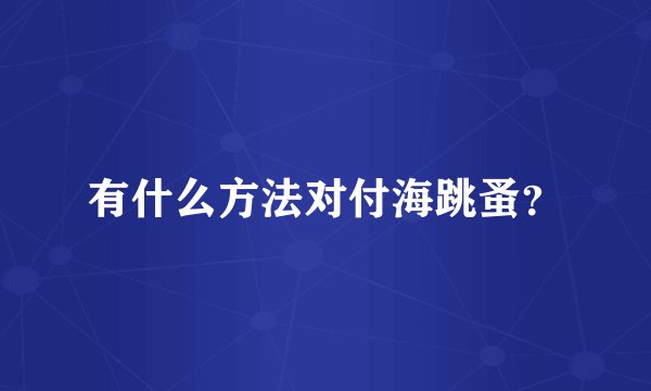 有什么方法对付海跳蚤？