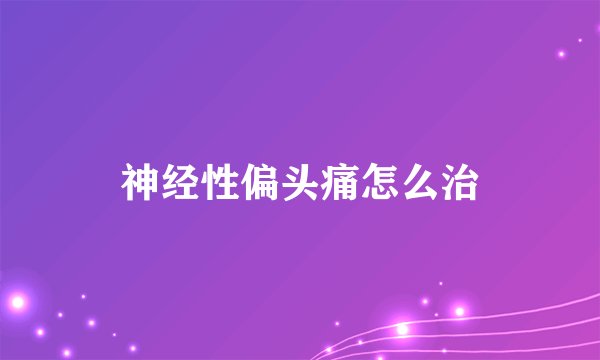 神经性偏头痛怎么治