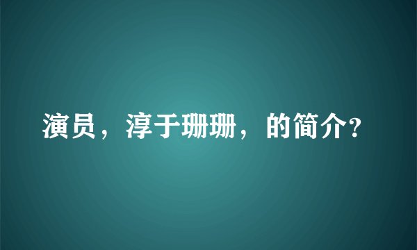 演员,淳于珊珊,的简介?