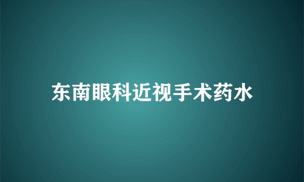 东南眼科近视手术药水