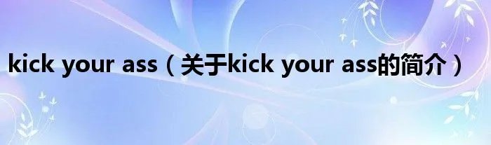 kick your ass（关于kick your ass的简介）