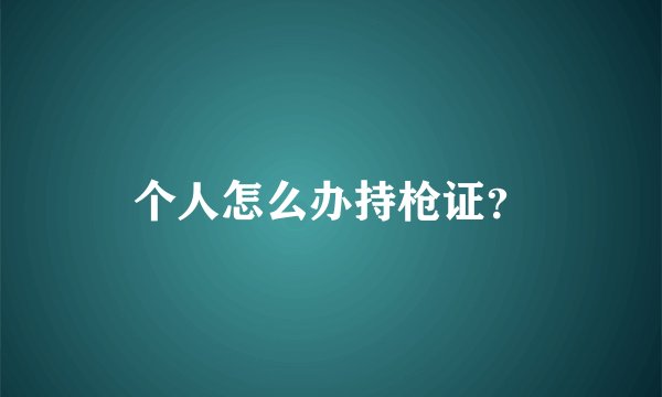 个人怎么办持枪证？