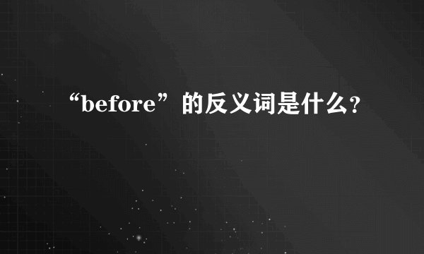 “before”的反义词是什么？