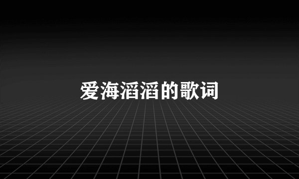 爱海滔滔的歌词