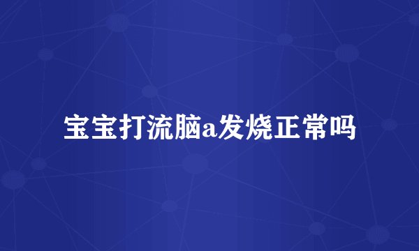宝宝打流脑a发烧正常吗