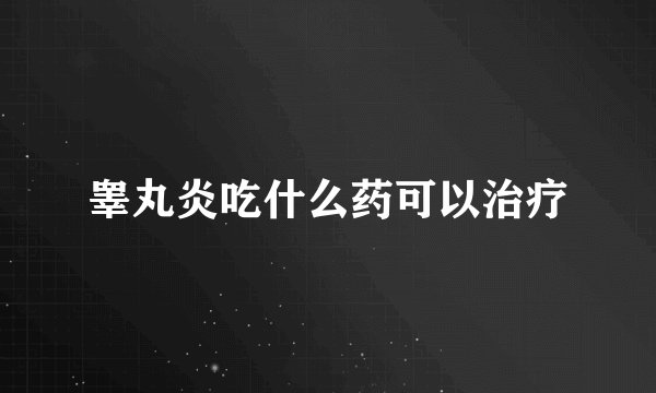睾丸炎吃什么药可以治疗