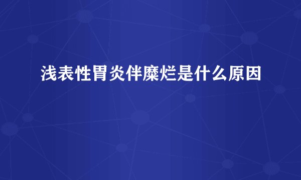 浅表性胃炎伴糜烂是什么原因