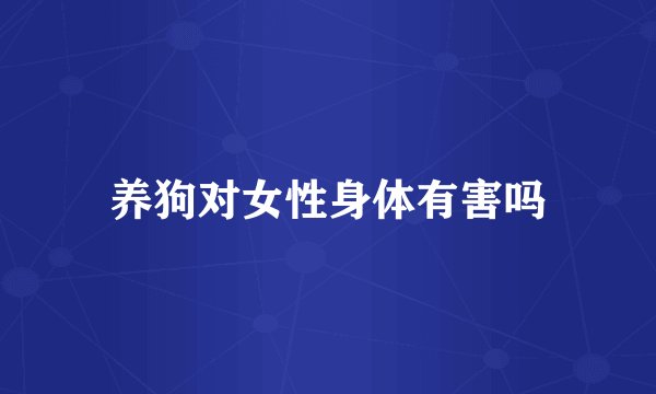 养狗对女性身体有害吗