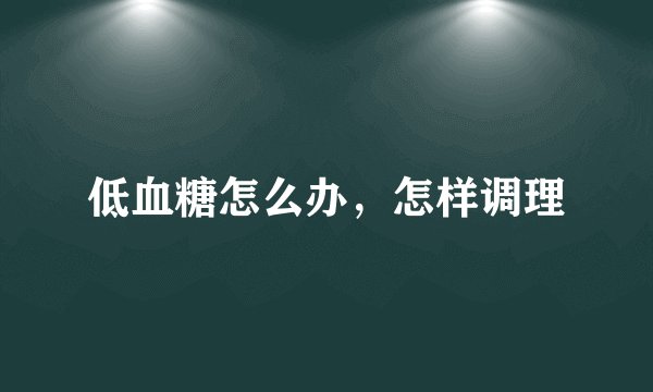 低血糖怎么办，怎样调理
