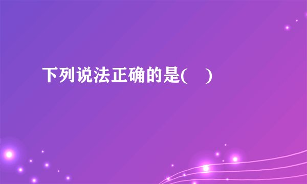 下列说法正确的是(   )
