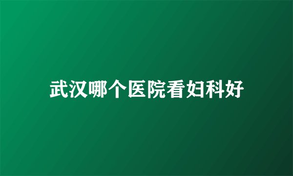 武汉哪个医院看妇科好