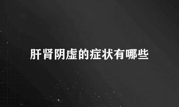肝肾阴虚的症状有哪些