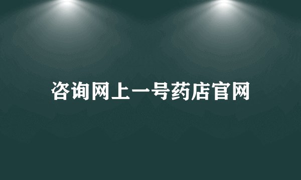 咨询网上一号药店官网