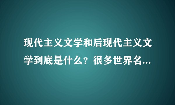 现代主义文学和后现代主义文学到底是什么？很多世界名著都在此列