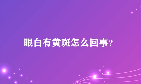 眼白有黄斑怎么回事？
