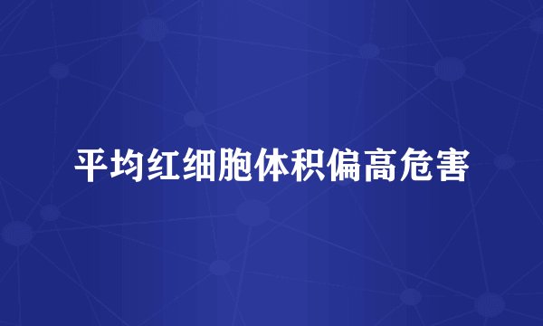 平均红细胞体积偏高危害