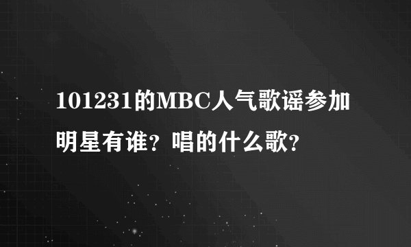 101231的MBC人气歌谣参加明星有谁？唱的什么歌？