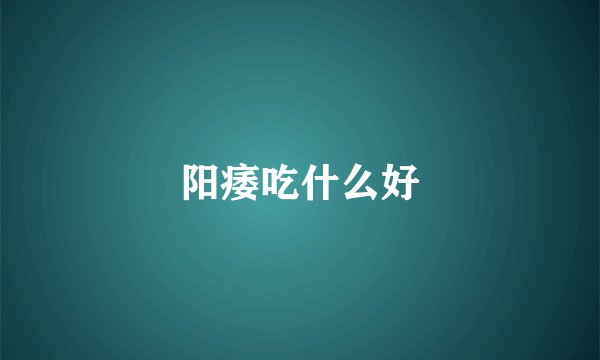 阳痿吃什么好