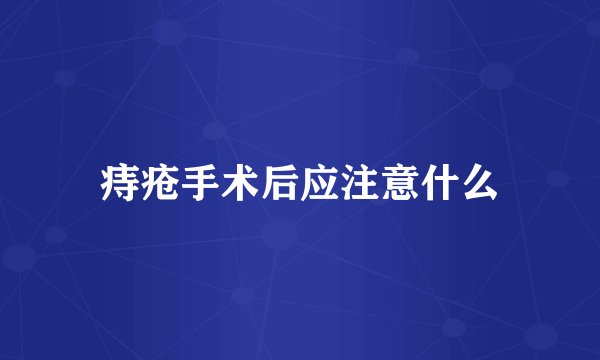 痔疮手术后应注意什么