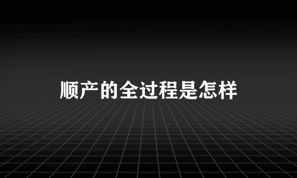 顺产的全过程是怎样
