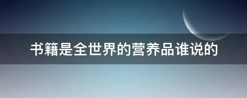 书籍是全世界的营养品谁说的