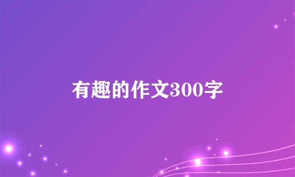 有趣的作文300字