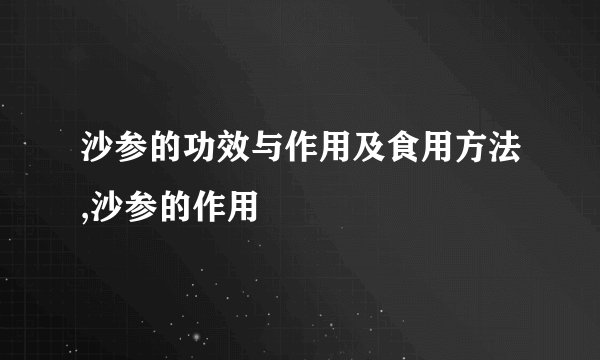 沙参的功效与作用及食用方法,沙参的作用