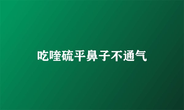 吃喹硫平鼻子不通气