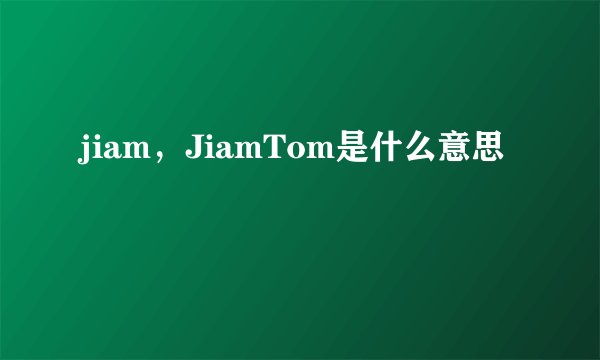 jiam，JiamTom是什么意思