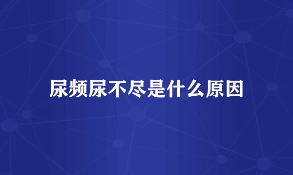 尿频尿不尽是什么原因