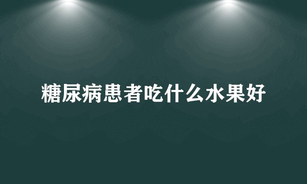 糖尿病患者吃什么水果好